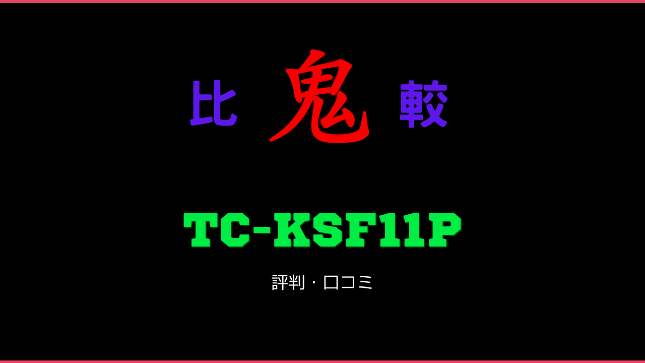 TC-KSF11P 口コミ・評判 鬼比較
